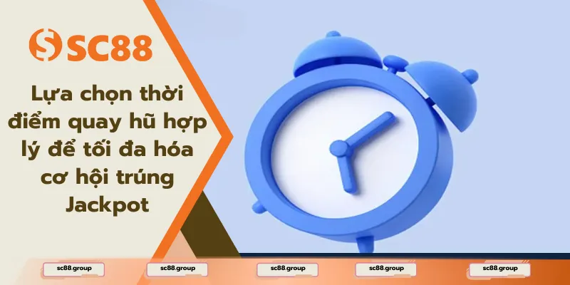 Lựa chọn thời điểm quay hũ hợp lý để tối đa hóa cơ hội trúng Jackpot